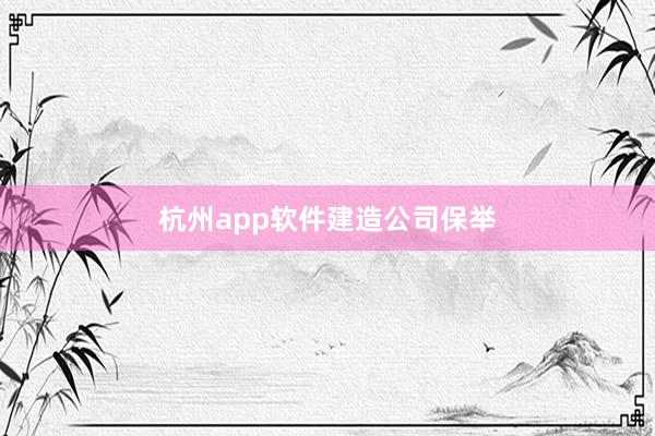 杭州app软件建造公司保举