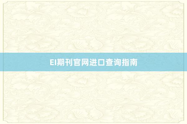 EI期刊官网进口查询指南