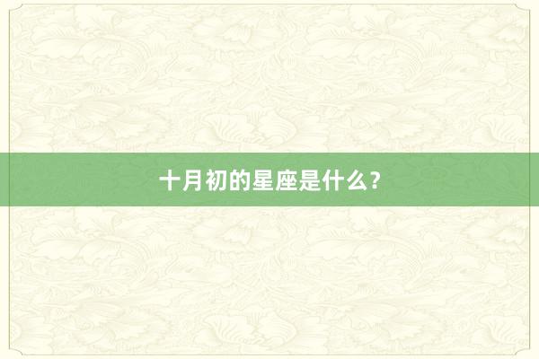 十月初的星座是什么？