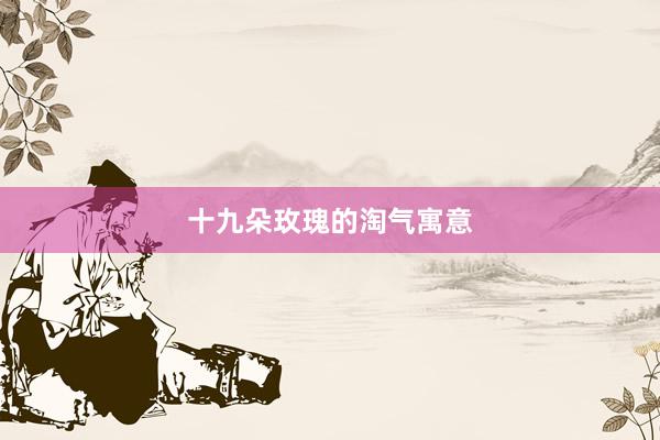 十九朵玫瑰的淘气寓意