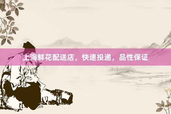 上海鲜花配送店，快速投递，品性保证